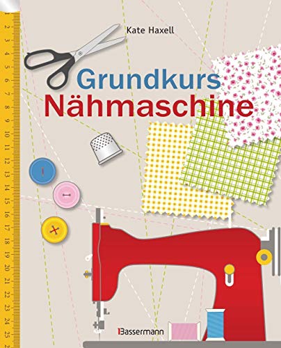 Grundkurs Nähmaschine: Nähen leicht gemacht - Schritt für Schritt vom Einsteiger zum Profi